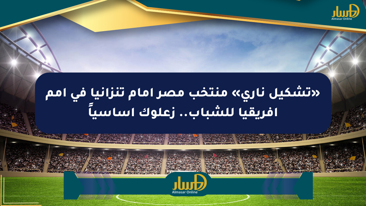 «تشكيل ناري» منتخب مصر أمام تنزانيا في أمم إفريقيا للشباب.. زعلوك أساسياً